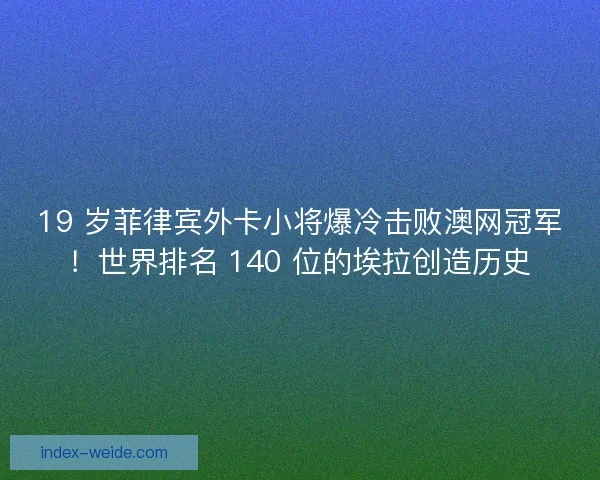 19 岁菲律宾外卡小将爆冷击败澳网冠军！世界排名 140 位的埃拉创造历史